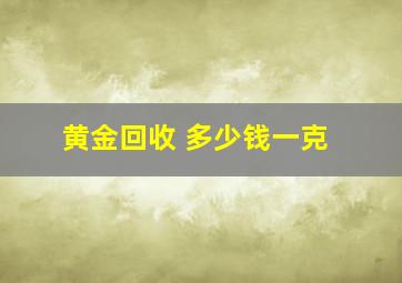 黄金回收 多少钱一克